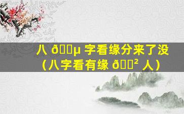 八 🐵 字看缘分来了没（八字看有缘 🌲 人）